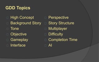 GDD – Other Topics
 Characters
 License
 World
 Controls
 Menu Structure
 Levels
 Graphics
 Cut Scenes
 Music
 Sound Effects
 