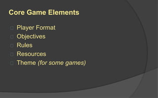 Player Format
 Single Player vs. Game (Player vs. Environment)
 Player vs. Player (Head-to-Head)
 Multiple Individual Players vs. Game
 Unilateral Multiplayer (One vs. Many)
 Multilateral Competition (One vs. One vs. One…
or Free-For-All)
 Cooperative Play
 Team Competition
 