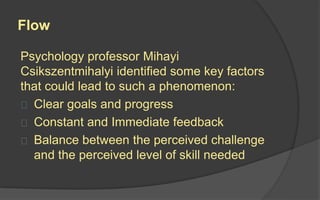 Endgame Phase
 This is when players have done everything there is to do at least
once and are starting to see more repetitive actions to get to the
win-state.
 In this phase, if the designer didn’t create a good endgame, people
easily get bored and quit the game.
 But a good endgame can be achieved through evergreen
mechanics as well as creating a system where the game producers
can easily add new content in a system consistently.
 If you mastered the endgame, you will create a lot of contributors,
evangelists, and long-term customers.
 