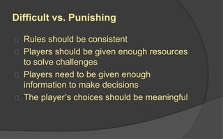 Games should be easy to learn, but hard to
master.
 