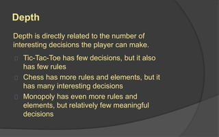 Complexity
The greater the
complexity, the
harder it is to
learn how to
play the game.
The number of rules or the number of elements
with which the player interacts.
 