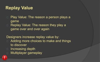 Pace
Pace is the speed of play, or how quickly the
player receives information and takes action
or makes decisions.
Turn-Based Real-Time
 