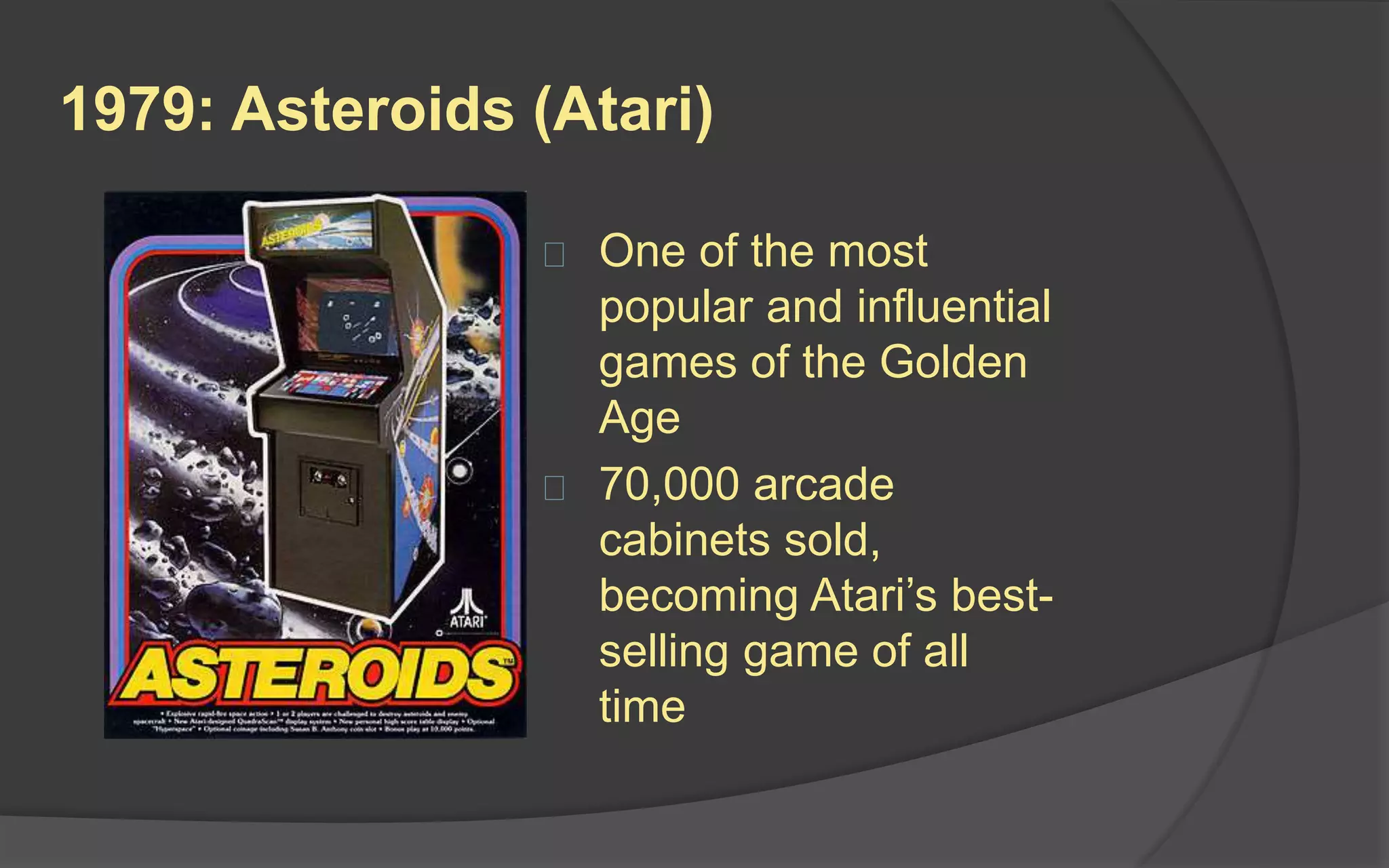 1979: Asteroids (Atari)
 One of the most
popular and influential
games of the Golden
Age
 70,000 arcade
cabinets sold,
becoming Atari’s best-
selling game of all
time
 