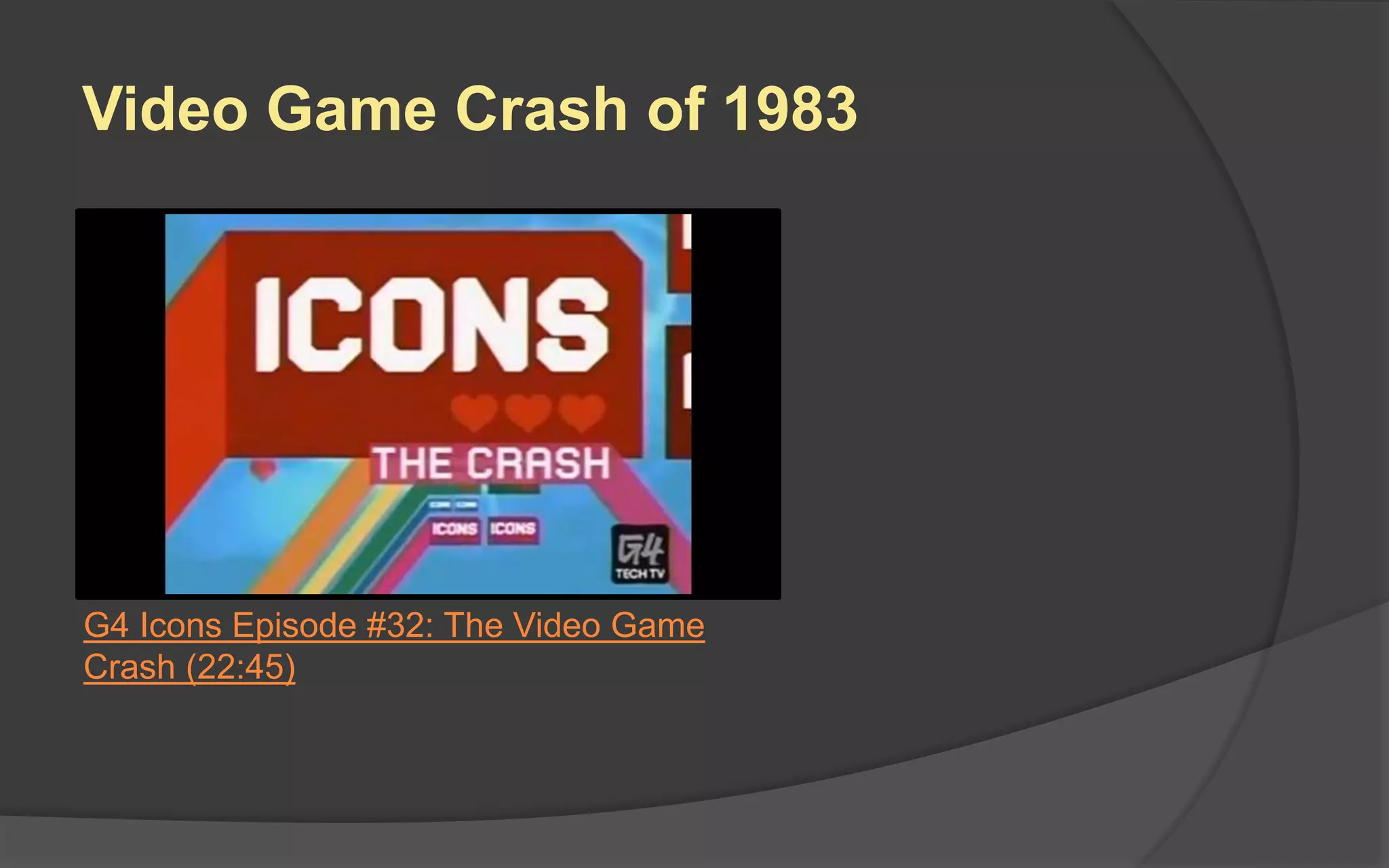 Video Game Crash of 1983
G4 Icons Episode #32: The Video Game
Crash (22:45)
 