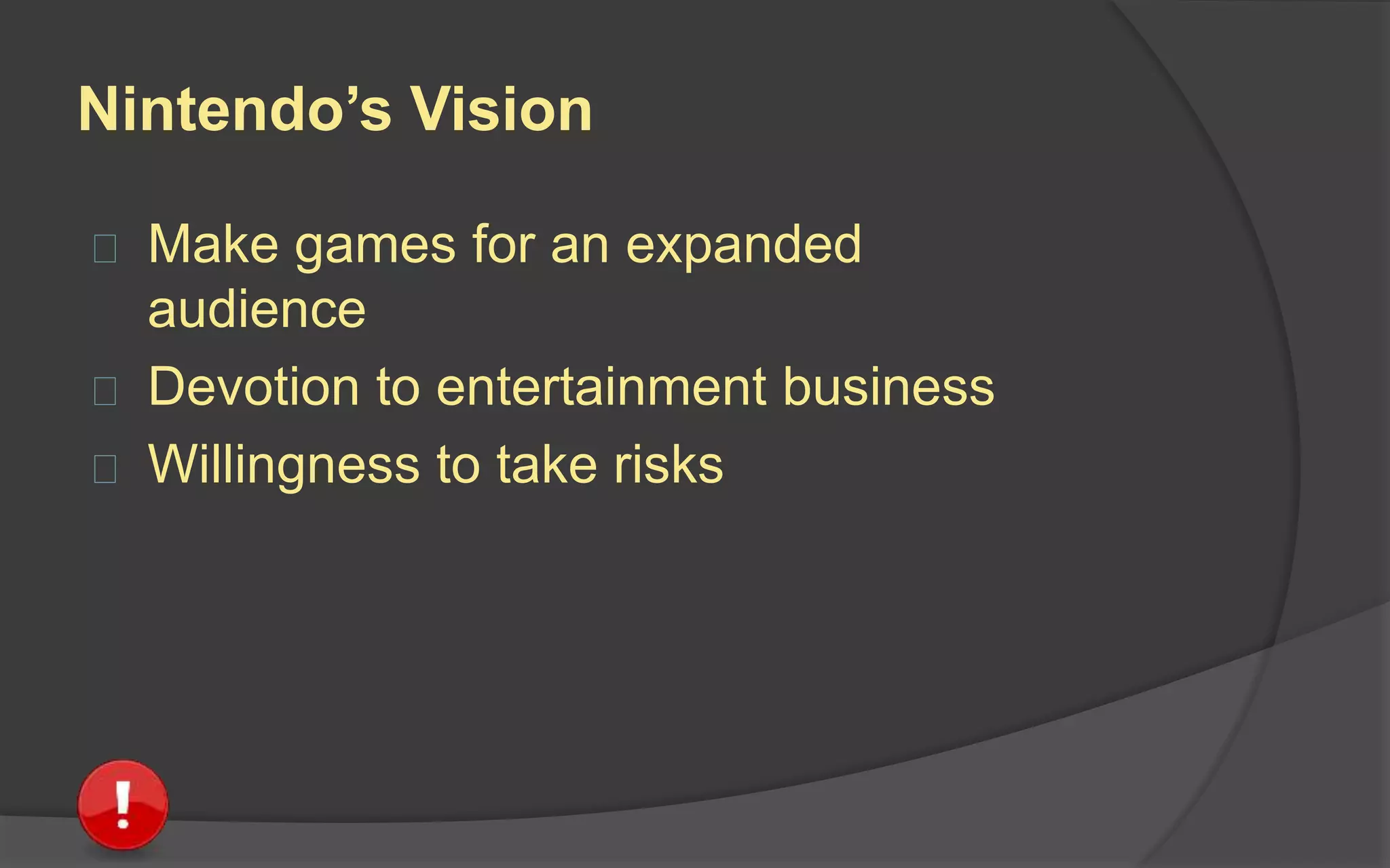 Nintendo’s Vision
 Make games for an expanded
audience
 Devotion to entertainment
business
 Willingness to take risks
Shigeru Miyamoto
 
