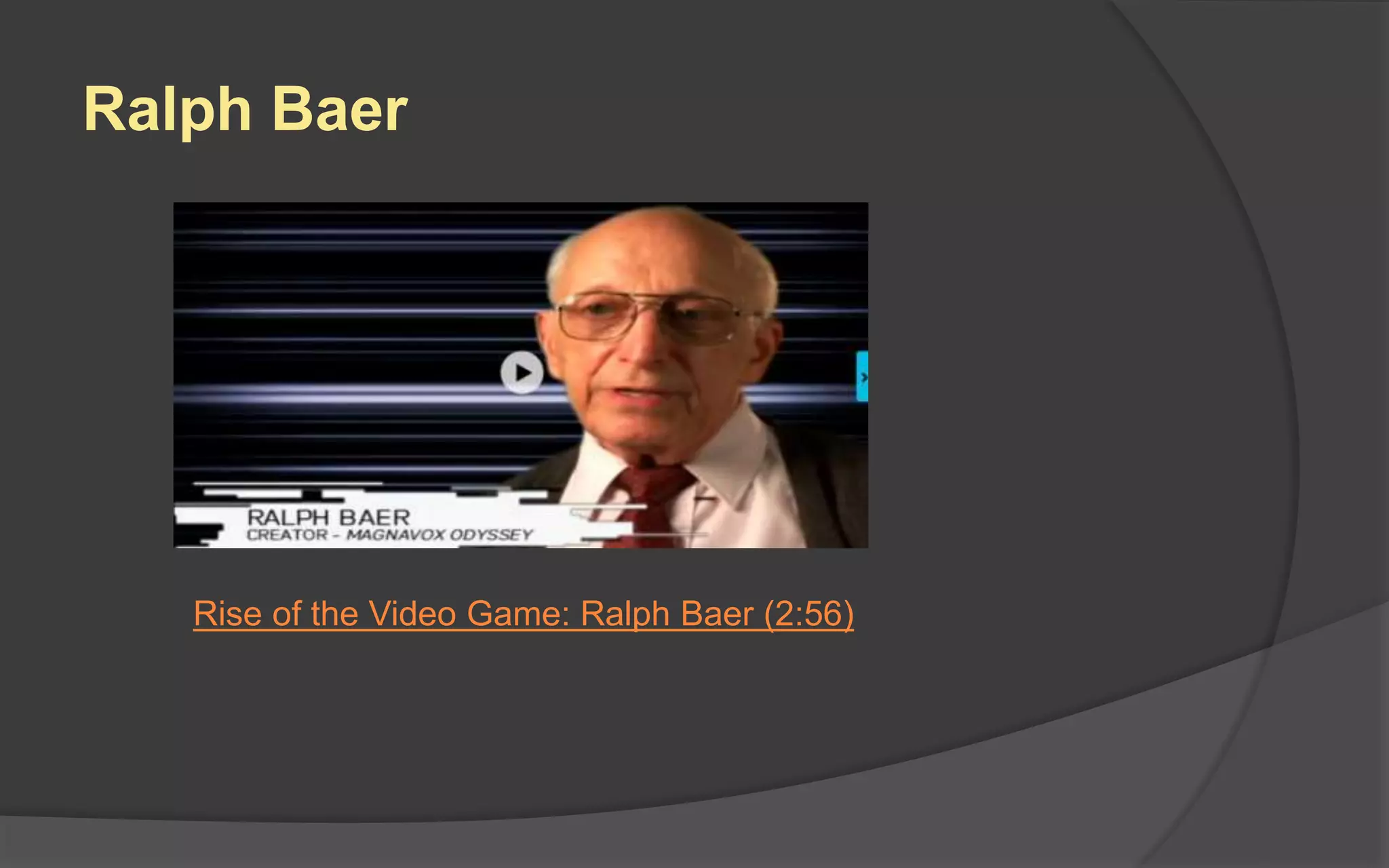 Rise of the Video Game: Ralph Baer (2:56)
Ralph Baer
 