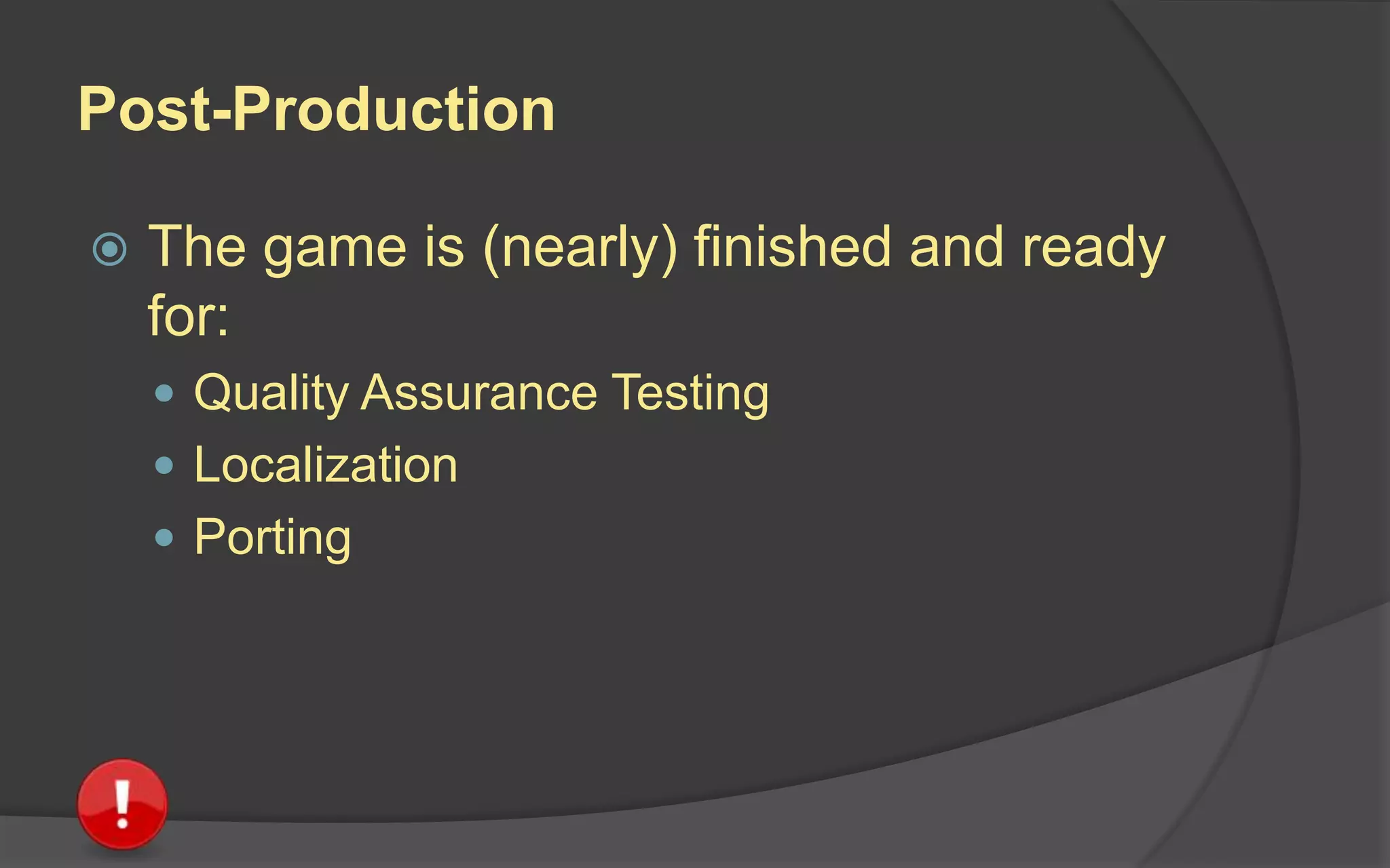 Production
 Team ramps up (adds more people)
to create:
 All the game features (Alpha code)
 All the game assets (art and audio)
 All the game levels
 