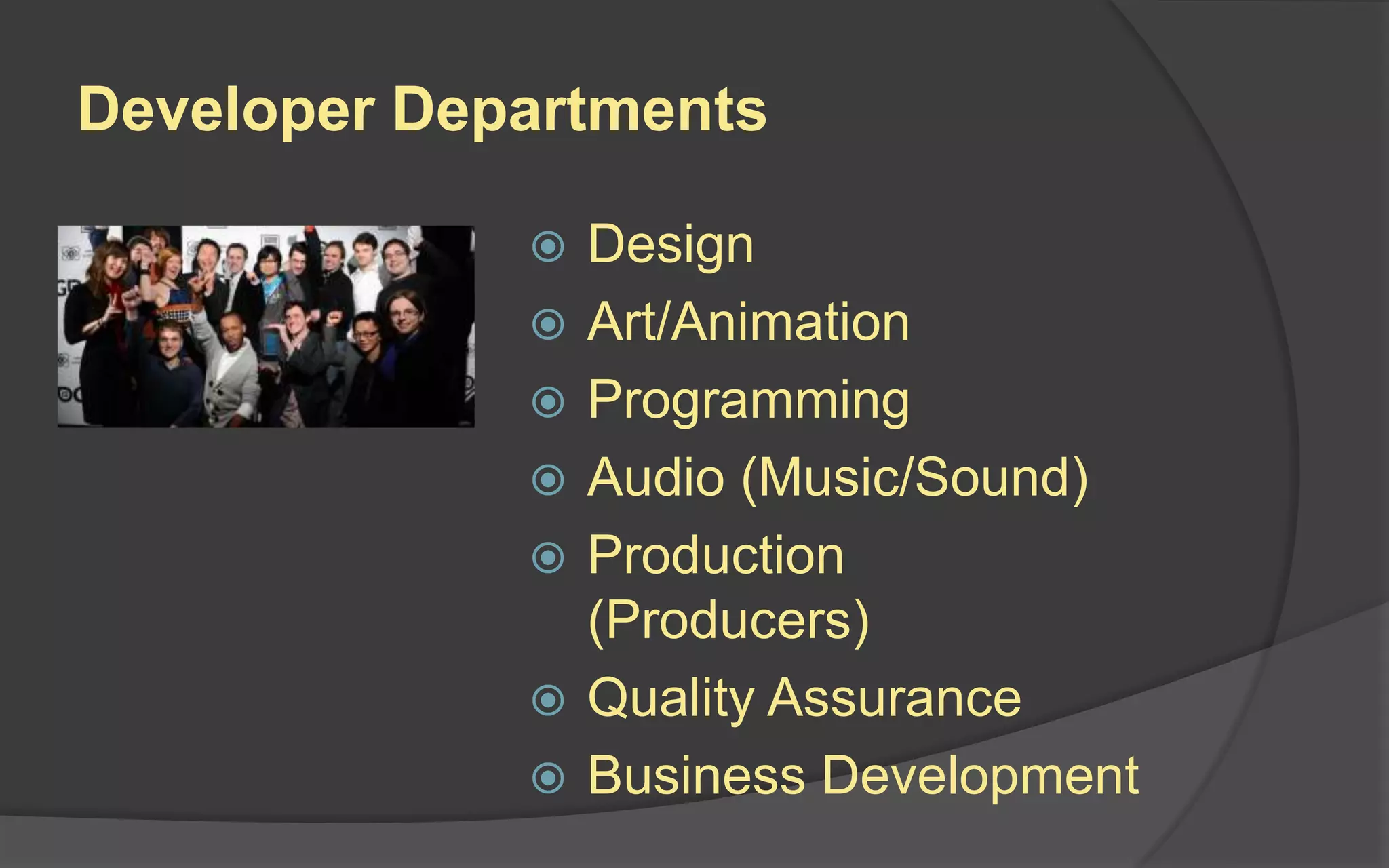 Development Teams
The lone, “auteur” game developer is a
myth.*
*Unless you’re Notch.
Are you Notch?
No, you are not.
 