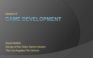 Session 6
David Mullich
Survey of the Videogame Industry
The Los Angeles Film School
 