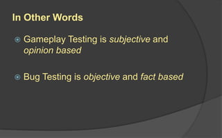 Regional Preferences
 Cameras and gameplay may need to be adjusted
for some regions.
 The US doesn’t like “grinding,” which is highly
popular in Asia
 US stories are often simplified and glorify
Americans, Japanese stories tend to be esoteric
 Japan doesn’t like “searching” for items
 Asia prefers linearity, the US prefers open-ended
 First Person mode tends to cause negative
physical reactions in Japan
 