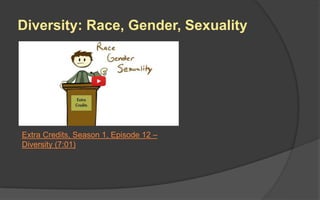 Diversity: Race, Gender, Sexuality
Extra Credits, Season 1, Episode 12 –
Diversity (7:01)
 