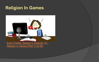 Religion In Games
Extra Credits, Season 5, Episode 16 -
Religion in Games (Part 1) (6:36)
 