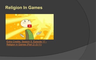 Religion In Games
Extra Credits, Season 5, Episode 17 -
Religion in Games (Part 2) (5:11)
 
