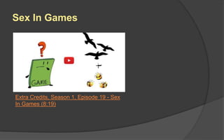 Sex In Games
Extra Credits, Season 1, Episode 19 - Sex
In Games (8:19)
 