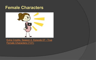 Female Characters
Extra Credits, Season 2, Episode 07 - True
Female Characters (7:01)
 