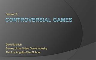 Session 9 
David Mullich 
Survey of the Video Game Industry 
The Los Angeles Film School 
 