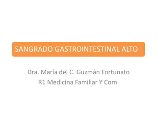 SANGRADO GASTROINTESTINAL ALTO
Dra. María del C. Guzmán Fortunato
R1 Medicina Familiar Y Com.
 