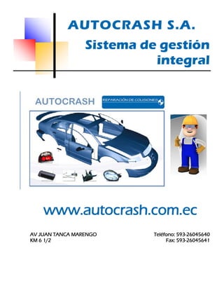 AUTOCRASH S.A. 
www.autocrash.com.ec 
AV JUAN TANCA MARENGO 
KM 6 1/2 
Teléfono: 593-26045640 
Fax: 593-26045641 
Sistema de gestión integral  