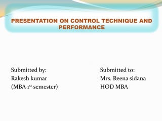 PRESENTATION ON CONTROL TECHNIQUE AND
            PERFORMANCE




Submitted by:          Submitted to:
Rakesh kumar           Mrs. Reena sidana
(MBA 1st semester)     HOD MBA
 