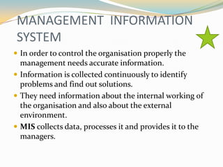MANAGEMENT INFORMATION
SYSTEM
 In order to control the organisation properly the
  management needs accurate information....