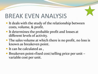 BREAK EVEN ANALYSIS
 It deals with the study of the relationship between
    costs, volume, & profit.
   It determines t...