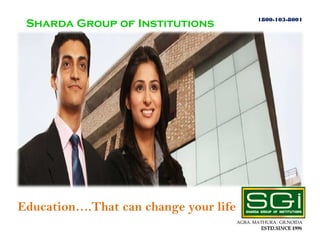 1800-103-8001
 Sharda Group of Institutions




                   Education…
                   That can change your life




Education….That can change your life
                                               AGRA. MATHURA . GR.NOIDA
 