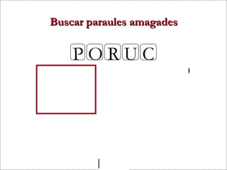 Buscar paraules amagades


               PORUC
           POR     COR       CURO
           RUC     RUC       CRU
            OR     POC       PROU
                   COP
                   POU
                   ROC
                   PUC
09/05/12                              31
 