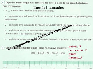 literals i tancades



                                                  re s
                                             llib
                                       els
                                   ls d
                              itua
                           hab
                        és
                    es m
                unt
           pre g                                  què és...?
   les                                            com es diu...?
                                                  quant
                                                  mesura...?

09/05/12                                                       5
 