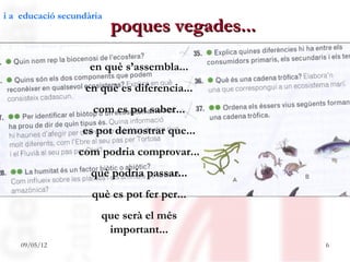 i a educació secundària
                          poques vegades...

                    en què s’assembla...
                   en què es diferencia...
                    com es pot saber...
                  es pot demostrar que...
                 com podria comprovar...
                    què podria passar...
                    què es pot fer per...
                      que serà el més
                       important...
    09/05/12                                  6
 
