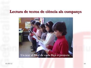 Lectura de textos de ciència als companys




           Un text al final de cada lliçó o projecte

05/09/12                                               64
 