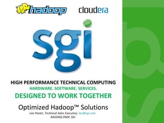 HIGH PERFORMANCE TECHNICAL COMPUTING HARDWARE. SOFTWARE. SERVICES. DESIGNED TO WORK TOGETHER Optimized Hadoop™ Solutions Lior Paster, Technical Sales Executive,  [email_address]   NASDAQ-OMX: SGI  