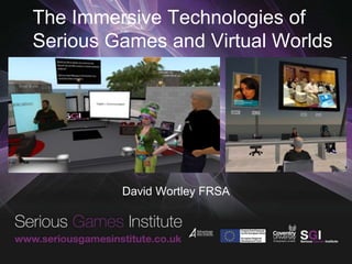 The Immersive Technologies of
Serious Games and Virtual Worlds
David Wortley FRSA
 