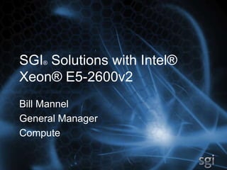 SGI® Solutions with Intel®
Xeon® E5-2600v2
Bill Mannel
General Manager
Compute
 
