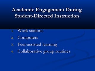 Academic Engagement During
 Student-Directed Instruction

1.   Work stations
2.   Computers
3.   Peer-assisted learning
4.   Collaborative group routines
 