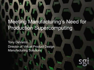 1
Meeting Manufacturing’s Need for
Production Supercomputing
Tony DeVarco
Director of Virtual Product Design
Manufacturing Solutions
 