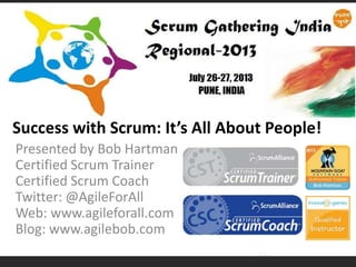 Presented by Bob Hartman
Certified Scrum Trainer
Certified Scrum Coach
Twitter: @AgileForAll
Web: www.agileforall.com
Blog: www.agilebob.com
Success with Scrum: It’s All About People!
 