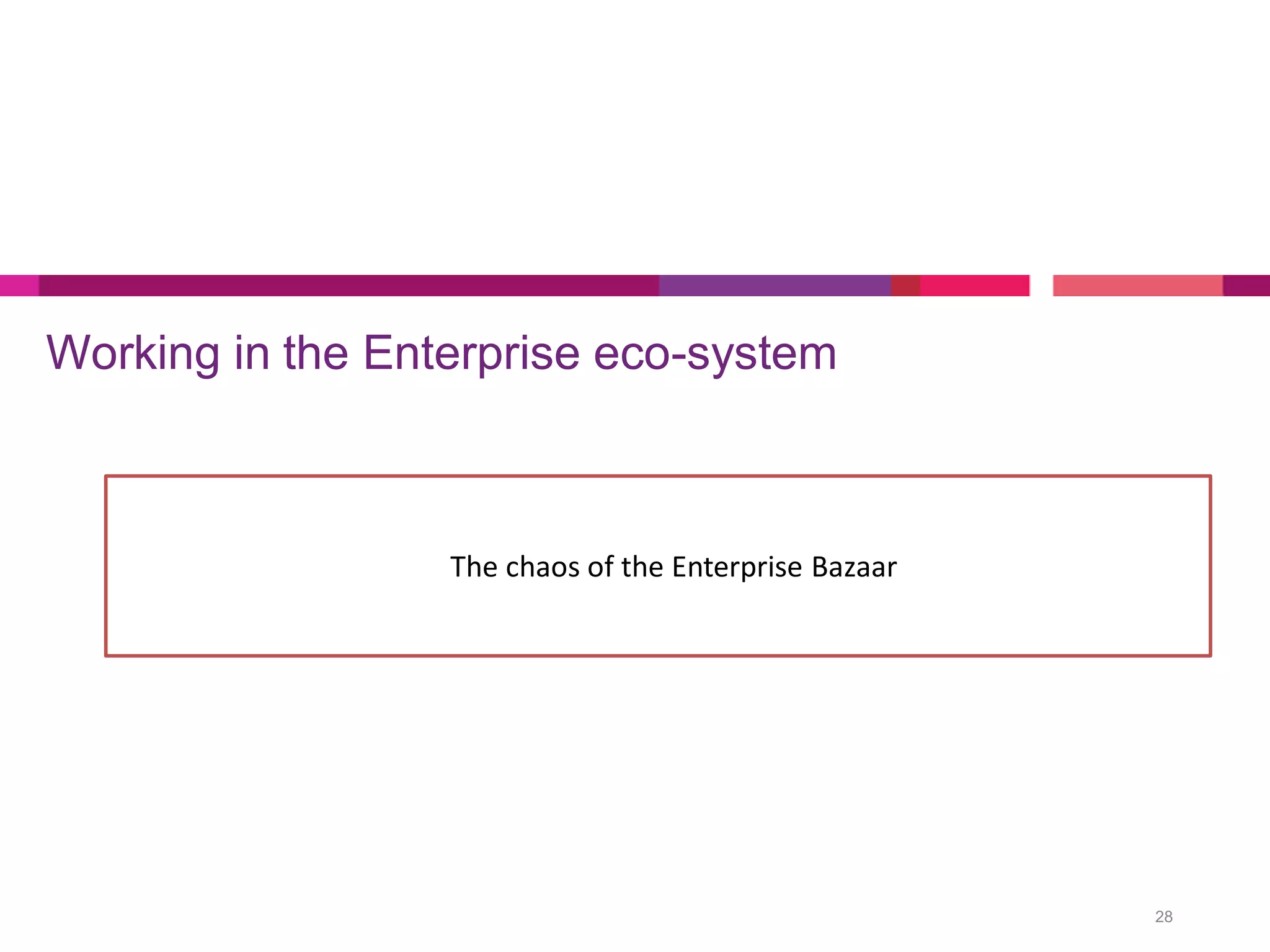 Working in the Enterprise eco-system
28
The chaos of the Enterprise Bazaar
 