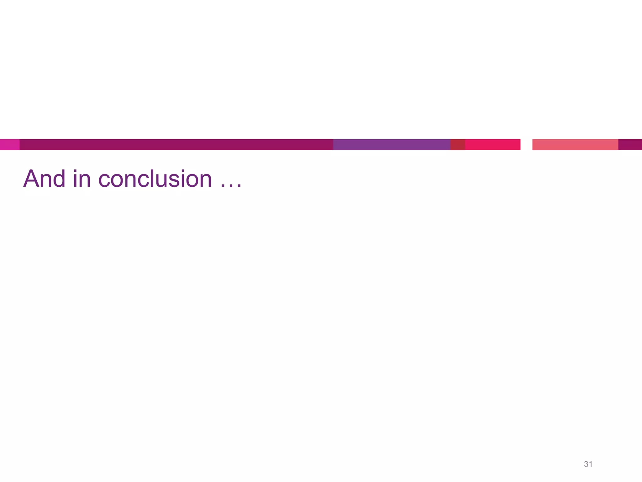 And in conclusion …
31
 