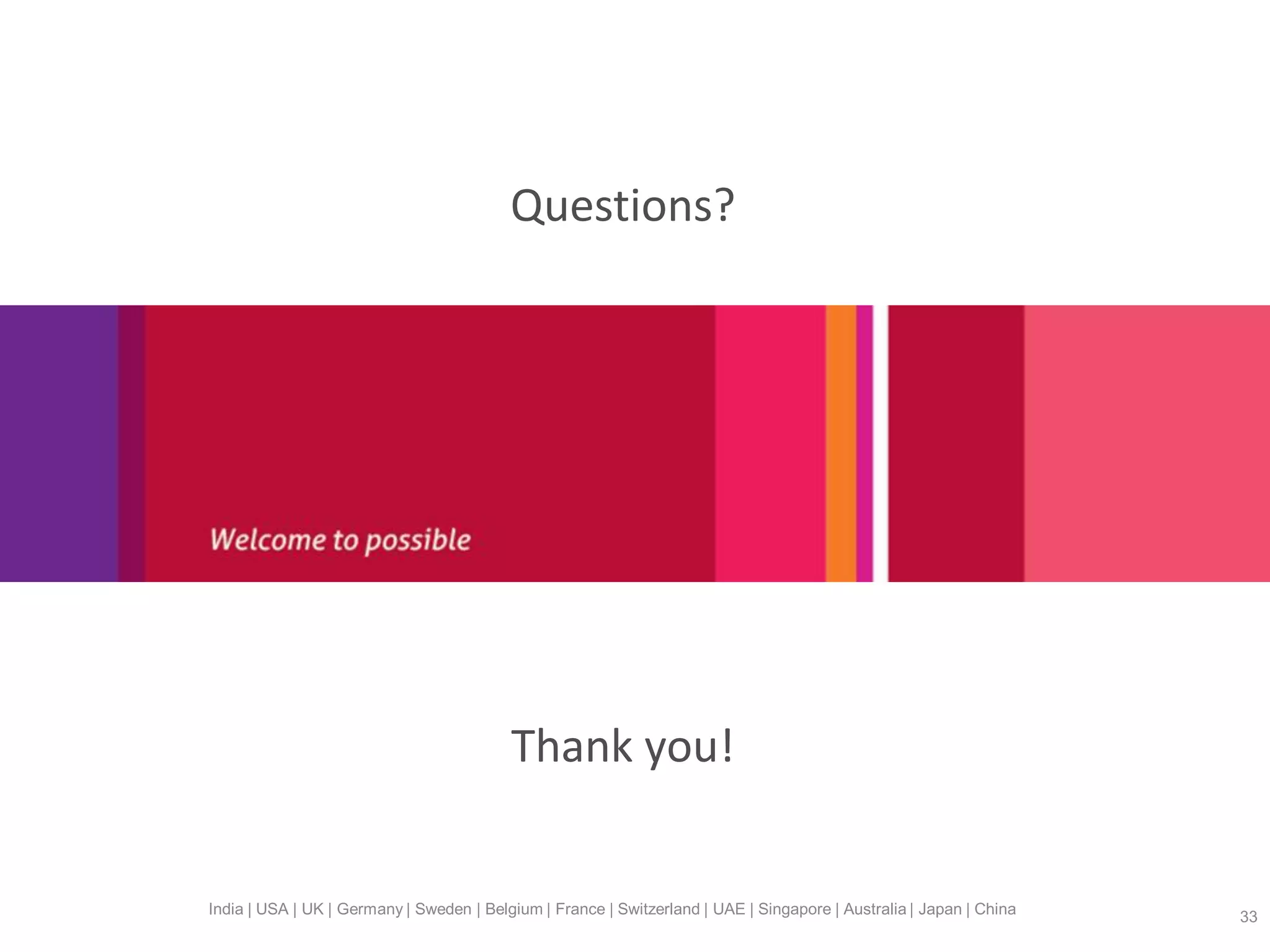 India | USA | UK | Germany | Sweden | Belgium | France | Switzerland | UAE | Singapore | Australia | Japan | China 33
Questions?
Thank you!
 
