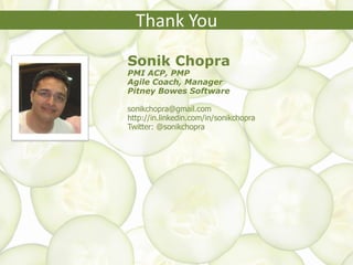 Thank You
Sonik Chopra
PMI ACP, PMP
Agile Coach, Manager
Pitney Bowes Software
sonikchopra@gmail.com
http://in.linkedin.com/in/sonikchopra
Twitter: @sonikchopra
 