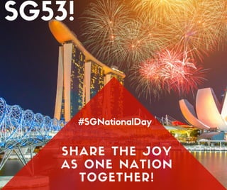 SHARE THE JOY
AS ONE NATION
TOGETHER!
#SGNationalDay
SG53!
 