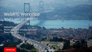 Copyright © 2014 Oracle and/or its affiliates. All rights reserved. | 
WebRTC Workshop 
What is (and isn't WebRTC) 
Stefano Gioia 
Master Principal Solution Specialist November 2014  