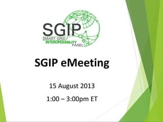 SGIP eMeeting
15 August 2013
1:00 – 3:00pm ET
 