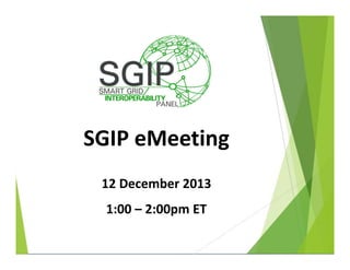 SGIP eMeeting
12 December 2013
1:00 – 2:00pm ET

 