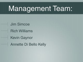 Management Team:
Jim Simcoe
Rich Williams
Kevin Gaynor
Annette Di Bello Kelly
 