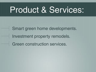 Product & Services:
Smart green home developments.
Investment property remodels.
Green construction services.
 