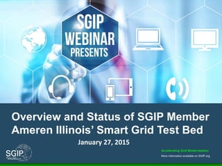Accelerating Grid Modernization
More information available on SGIP.org
Overview and Status of SGIP Member
Ameren Illinois’ Smart Grid Test Bed
January 27, 2015
 