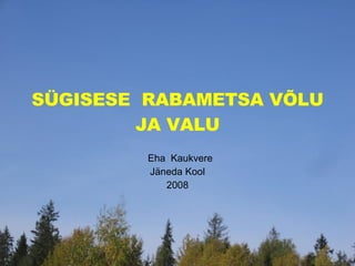 SÜGISESE  RABAMETSA VÕLU JA VALU Eha  Kaukvere Jäneda Kool 2008 