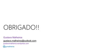 Gustavo Malheiros
gustavo.malheiros@outlook.com
gustavomalheiros.wordpress.com
@gumalheiros
 