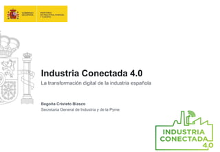 Industria Conectada 4.0
La transformación digital de la industria española
Begoña Cristeto Blasco
Secretaria General de Industria y de la Pyme
 